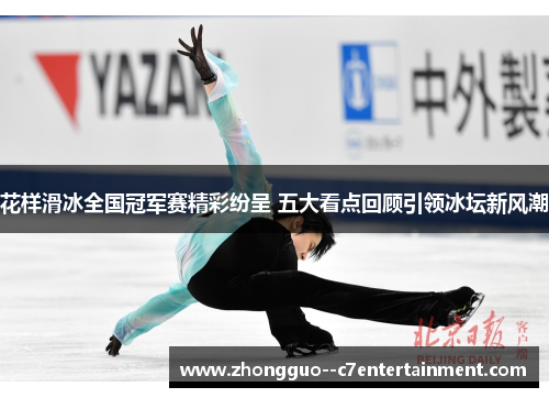 花样滑冰全国冠军赛精彩纷呈 五大看点回顾引领冰坛新风潮