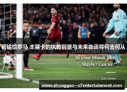若输给罗马 丰塞卡的执教前景与未来命运将何去何从