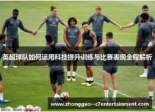 英超球队如何运用科技提升训练与比赛表现全程解析