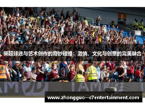 英超球迷与艺术创作的奇妙碰撞：激情、文化与创意的完美融合