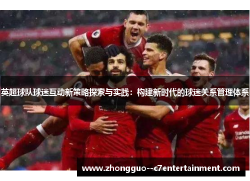 英超球队球迷互动新策略探索与实践：构建新时代的球迷关系管理体系