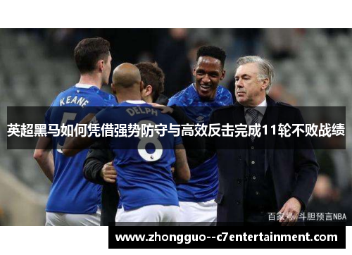 英超黑马如何凭借强势防守与高效反击完成11轮不败战绩