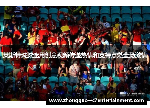 莱斯特城球迷用创意视频传递热情和支持点燃全场激情