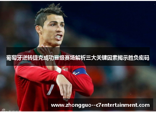 葡萄牙逆转捷克成功晋级赛场解析三大关键因素揭示胜负密码