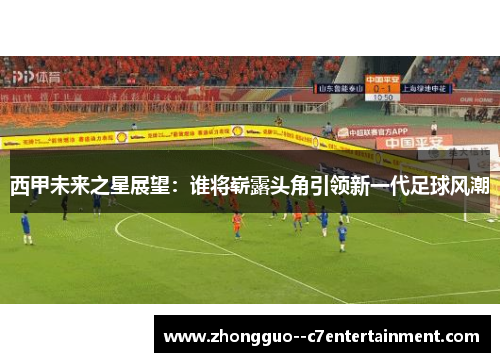 西甲未来之星展望：谁将崭露头角引领新一代足球风潮