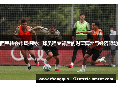 西甲转会市场揭秘：球员追梦背后的财富博弈与经济驱动