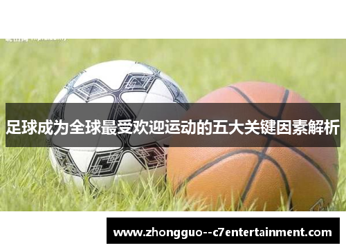 足球成为全球最受欢迎运动的五大关键因素解析 足球成为全球最受欢迎运动的五大关键因素解析