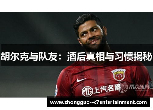 胡尔克与队友:酒后真相与习惯揭秘 胡尔克与队友:酒后真相与习惯揭秘