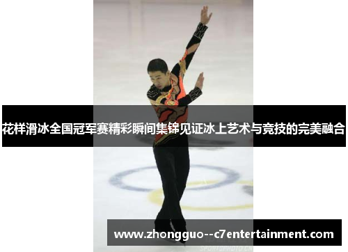 花样滑冰全国冠军赛精彩瞬间集锦见证冰上艺术与竞技的完美融合