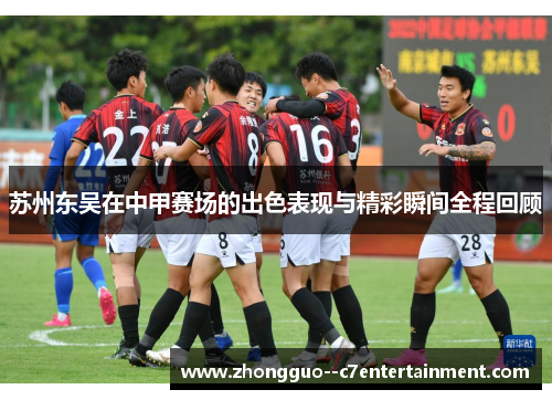 苏州东吴在中甲赛场的出色表现与精彩瞬间全程回顾