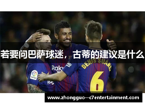 若要问巴萨球迷,古蒂的建议是什么 若要问巴萨球迷,古蒂的建议是什么