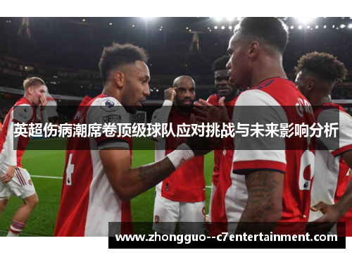 英超伤病潮席卷顶级球队应对挑战与未来影响分析