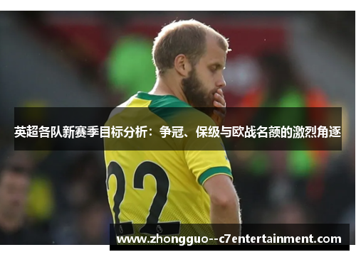 英超各队新赛季目标分析：争冠、保级与欧战名额的激烈角逐