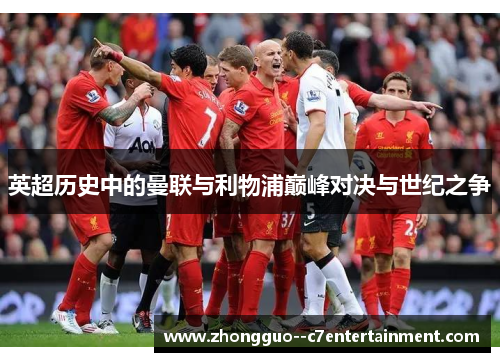 英超历史中的曼联与利物浦巅峰对决与世纪之争 英超历史中的曼联与利物浦巅峰对决与世纪之争