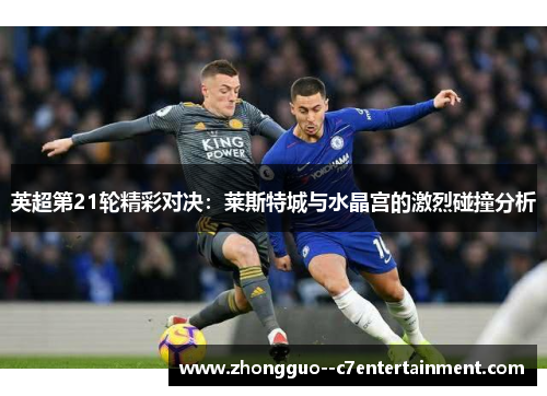 英超第21轮精彩对决：莱斯特城与水晶宫的激烈碰撞分析