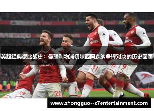 英超经典德比战史:曼联利物浦切尔西阿森纳争锋对决的历史回顾 英超经典德比战史:曼联利物浦切尔西阿森纳争锋对决的历史回顾