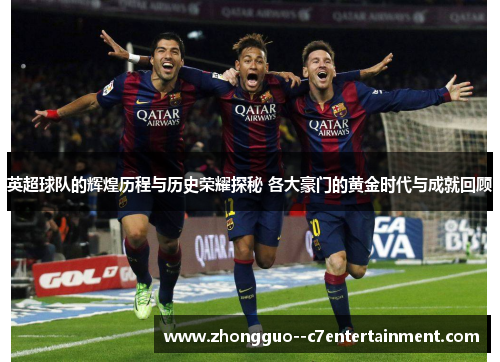 英超球队的辉煌历程与历史荣耀探秘 各大豪门的黄金时代与成就回顾