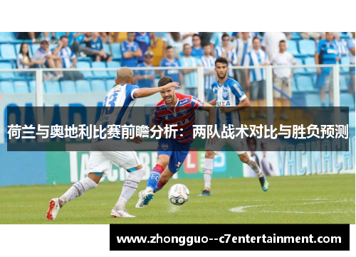 荷兰与奥地利比赛前瞻分析:两队战术对比与胜负预测 荷兰与奥地利比赛前瞻分析:两队战术对比与胜负预测