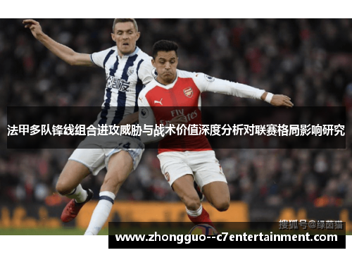 法甲多队锋线组合进攻威胁与战术价值深度分析对联赛格局影响研究