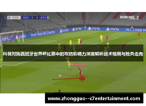 科曼对阵西班牙世界杯比赛中的攻防影响力深度解析战术格局与胜负走向