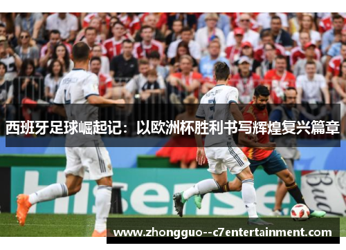 西班牙足球崛起记：以欧洲杯胜利书写辉煌复兴篇章