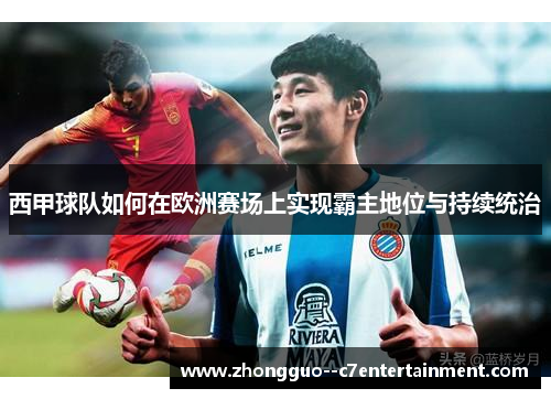 西甲球队如何在欧洲赛场上实现霸主地位与持续统治