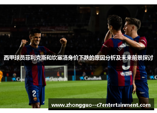 西甲球员菲利克斯和坎塞洛身价下跌的原因分析及未来前景探讨
