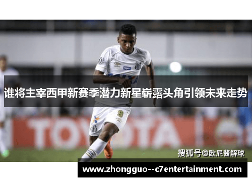 谁将主宰西甲新赛季潜力新星崭露头角引领未来走势 谁将主宰西甲新赛季潜力新星崭露头角引领未来走势