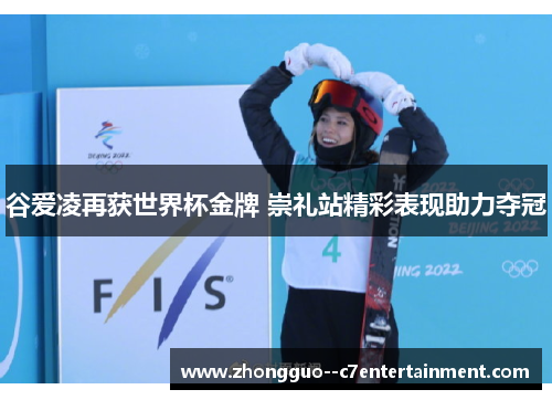 谷爱凌再获世界杯金牌 崇礼站精彩表现助力夺冠 谷爱凌再获世界杯金牌 崇礼站精彩表现助力夺冠