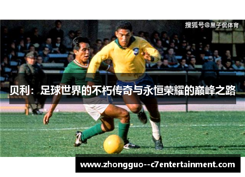 贝利：足球世界的不朽传奇与永恒荣耀的巅峰之路