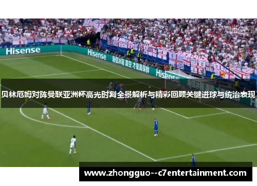 贝林厄姆对阵曼联亚洲杯高光时刻全景解析与精彩回顾关键进球与统治表现 贝林厄姆对阵曼联亚洲杯高光时刻全景解析与精彩回顾关键进球与统治表现