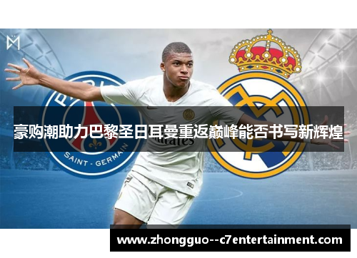 豪购潮助力巴黎圣日耳曼重返巅峰能否书写新辉煌 豪购潮助力巴黎圣日耳曼重返巅峰能否书写新辉煌