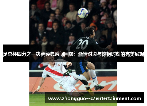 足总杯四分之一决赛经典瞬间回顾：激情对决与惊艳时刻的完美展现