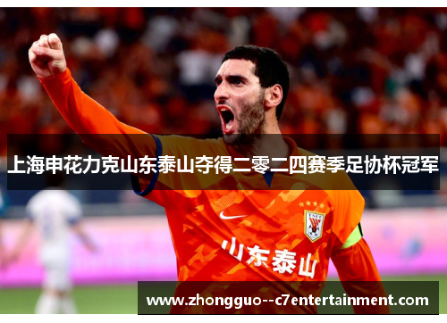 上海申花力克山东泰山夺得二零二四赛季足协杯冠军