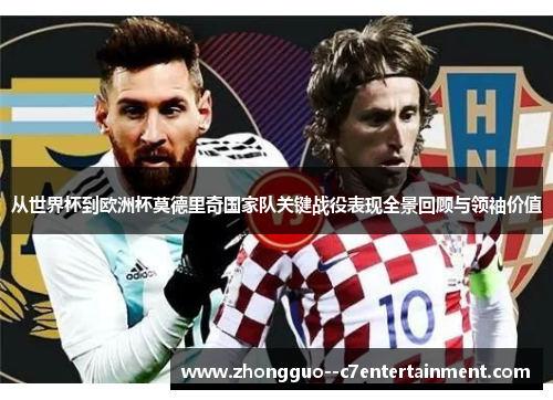 从世界杯到欧洲杯莫德里奇国家队关键战役表现全景回顾与领袖价值 从世界杯到欧洲杯莫德里奇国家队关键战役表现全景回顾与领袖价值
