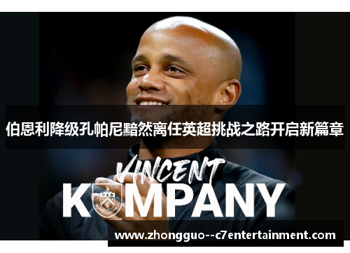 伯恩利降级孔帕尼黯然离任英超挑战之路开启新篇章 伯恩利降级孔帕尼黯然离任英超挑战之路开启新篇章