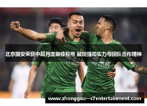北京国安荣获中超月度最佳称号 展现强劲实力与团队合作精神