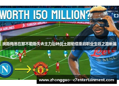 奥斯梅恩在那不勒斯失去主力后转战土超租借重启职业生涯之路新篇