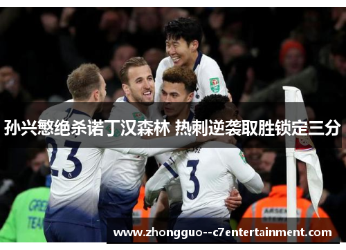 孙兴慜绝杀诺丁汉森林 热刺逆袭取胜锁定三分 孙兴慜绝杀诺丁汉森林 热刺逆袭取胜锁定三分