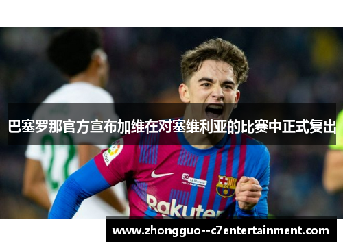 巴塞罗那官方宣布加维在对塞维利亚的比赛中正式复出 巴塞罗那官方宣布加维在对塞维利亚的比赛中正式复出