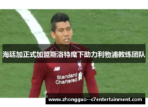 海廷加正式加盟斯洛特麾下助力利物浦教练团队