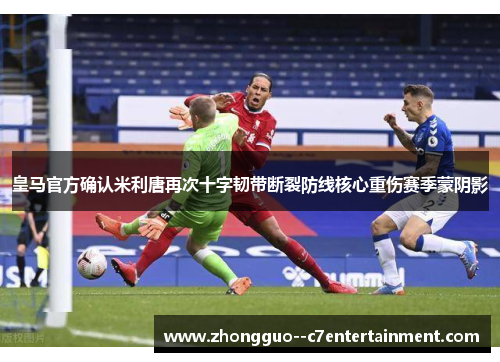 皇马官方确认米利唐再次十字韧带断裂防线核心重伤赛季蒙阴影 皇马官方确认米利唐再次十字韧带断裂防线核心重伤赛季蒙阴影