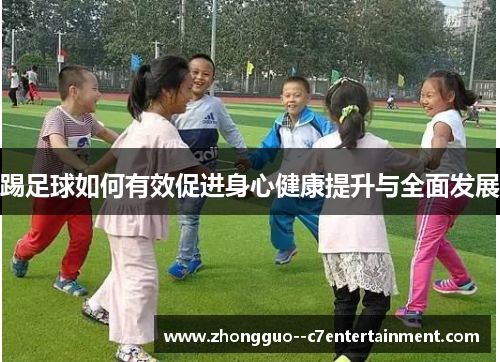 踢足球如何有效促进身心健康提升与全面发展 踢足球如何有效促进身心健康提升与全面发展
