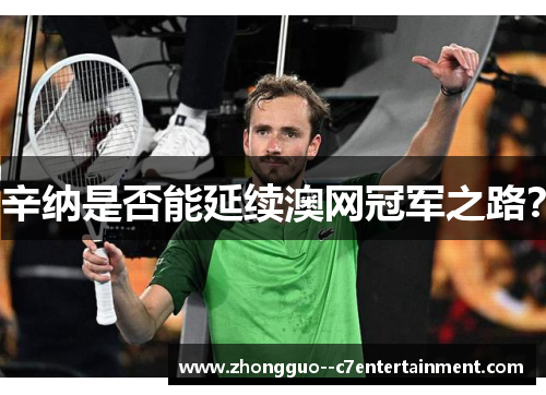 辛纳是否能延续澳网冠军之路？