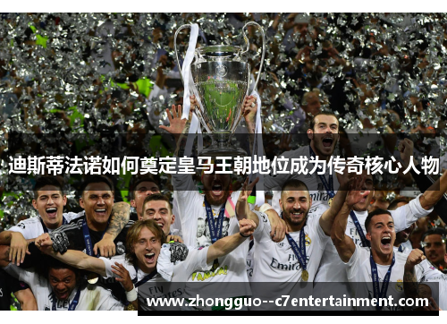 迪斯蒂法诺如何奠定皇马王朝地位成为传奇核心人物