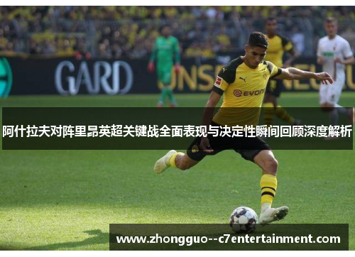 阿什拉夫对阵里昂英超关键战全面表现与决定性瞬间回顾深度解析