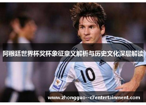 阿根廷世界杯奖杯象征意义解析与历史文化深层解读