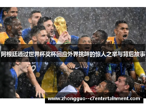 阿根廷通过世界杯奖杯回应外界挑衅的惊人之举与背后故事