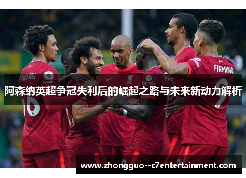阿森纳英超争冠失利后的崛起之路与未来新动力解析