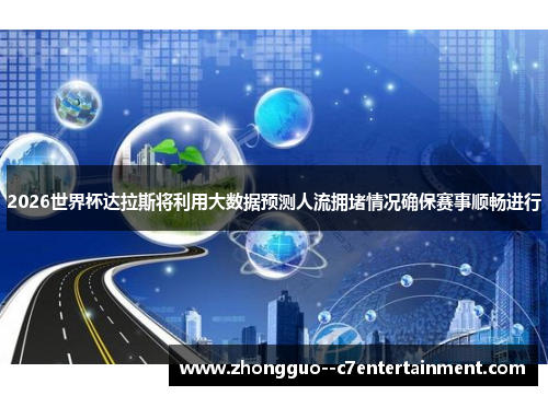 2026世界杯达拉斯将利用大数据预测人流拥堵情况确保赛事顺畅进行